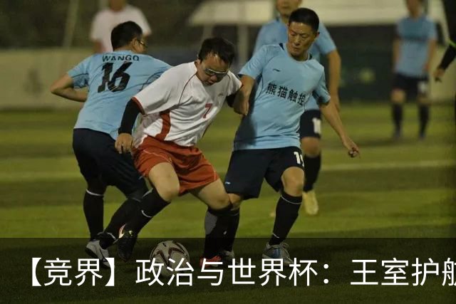 【竞界】政治与世界杯：王室护航球队 落魄政客现眼