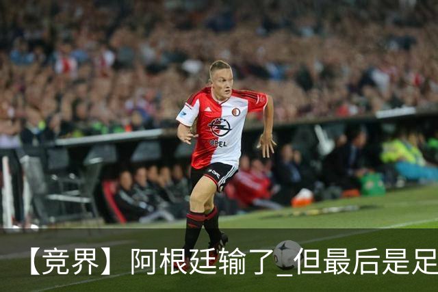 【竞界】阿根廷输了 但最后是足球赢了