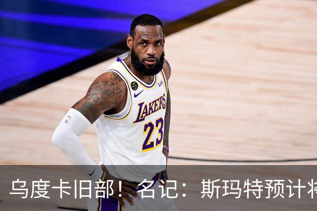 乌度卡旧部！名记：斯玛特预计将试水自由市场 火箭对其有意