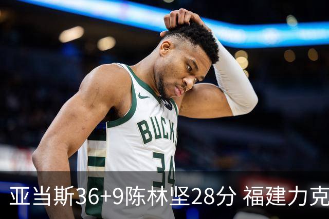 亚当斯36+9陈林坚28分 福建力克北控终结8连败