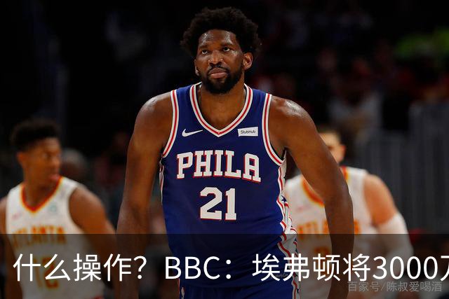 什么操作？BBC：埃弗顿将3000万镑签乔治，未激活2500万买断条款