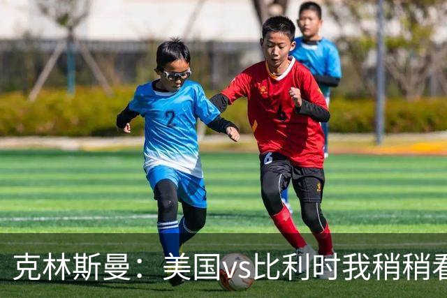 克林斯曼：美国vs比利时我稍稍看好后者 若美国能赢球将意义重大