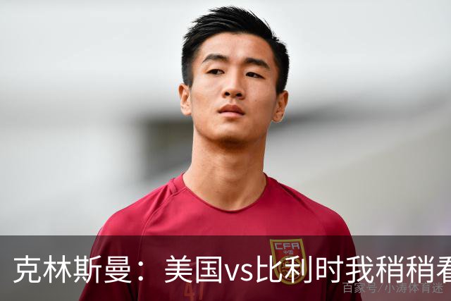 克林斯曼：美国vs比利时我稍稍看好后者 若美国能赢球将意义重大