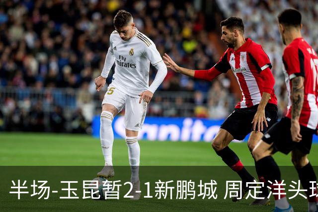 半场-玉昆暂2-1新鹏城 周定洋头球破门卡约扳平奥斯卡反超
