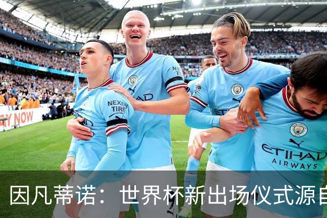 因凡蒂诺：世界杯新出场仪式源自于皮耶罗的建议，全队一起唱国歌