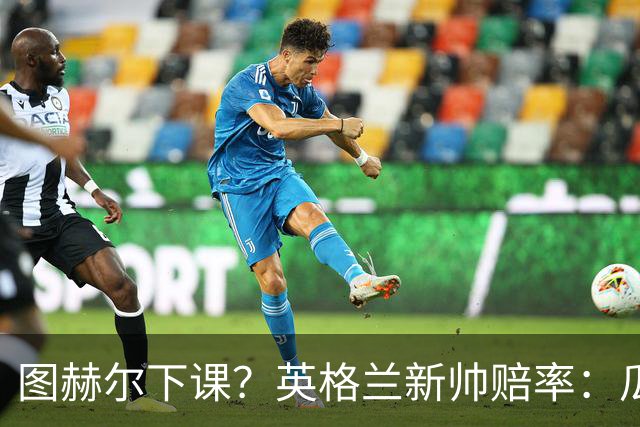 图赫尔下课？英格兰新帅赔率：瓜迪奥拉居首 兰帕德上榜