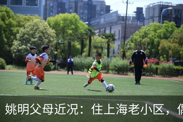 姚明父母近况：住上海老小区，偶尔回苏州探亲，儿子大姚很孝顺
