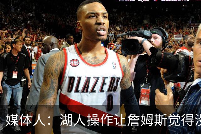 媒体人：湖人操作让詹姆斯觉得没有地位和尊重 并且下季不会快乐