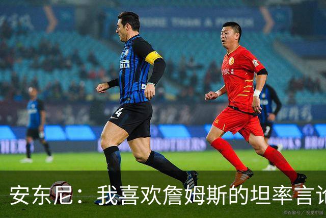 安东尼：我喜欢詹姆斯的坦率言论 他不可能承认有人比他更强