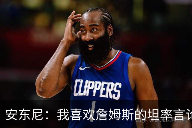 安东尼：我喜欢詹姆斯的坦率言论 他不可能承认有人比他更强