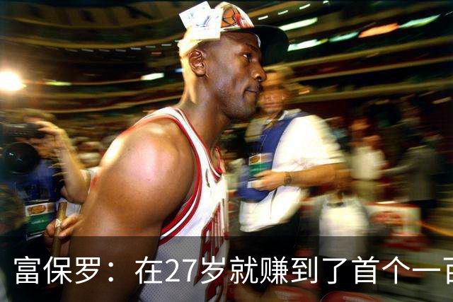富保罗：在27岁就赚到了首个一百万 曾在一个夏天谈成十亿合同