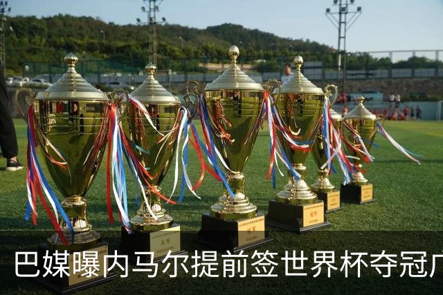巴媒曝内马尔提前签世界杯夺冠广告 反成傲慢与失败的象征