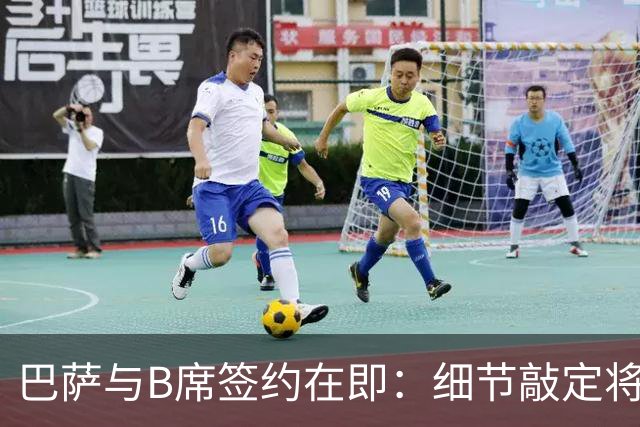 巴萨与B席签约在即：细节敲定将成关键