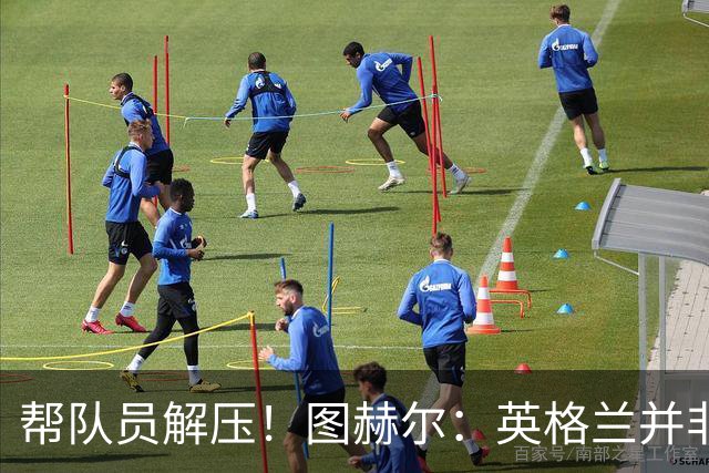 帮队员解压！图赫尔：英格兰并非夺冠热门 不要把胜利看太重
