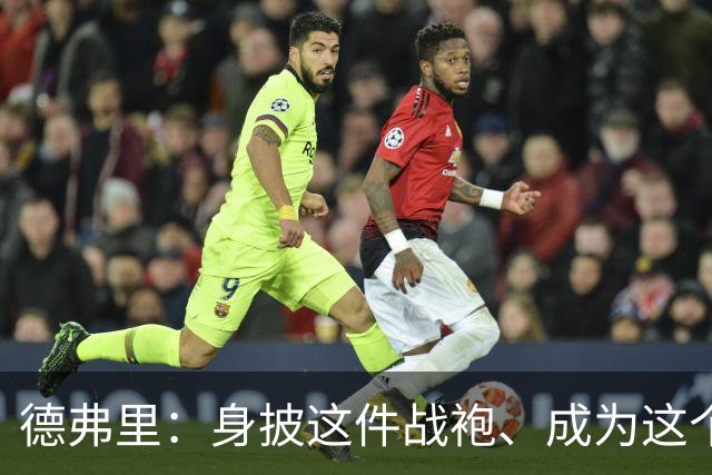 德弗里：身披这件战袍、成为这个伟大大家庭的一员是我莫大的荣幸