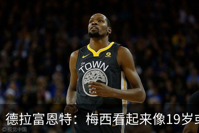 德拉富恩特：梅西看起来像19岁或23岁，他已赢得一切但仍想要更多