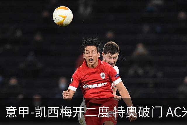 意甲-凯西梅开二度 特奥破门 AC米兰4-2近3轮首胜