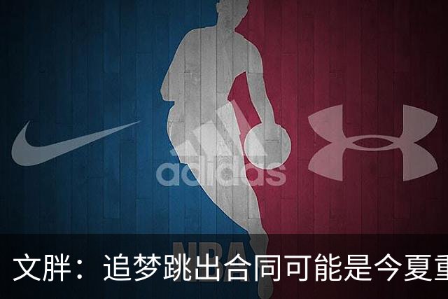 文胖：追梦跳出合同可能是今夏重大多米诺骨牌 我只能说敬请期待