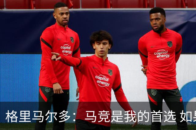 格里马尔多：马竞是我的首选 如果主教练需要我完全可以踢边锋
