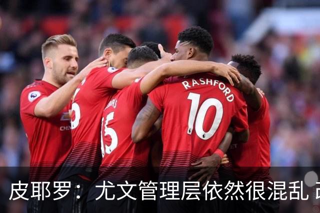 皮耶罗：尤文管理层依然很混乱 改变太过于频繁