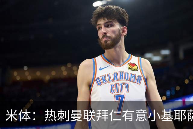 米体：热刺曼联拜仁有意小基耶萨