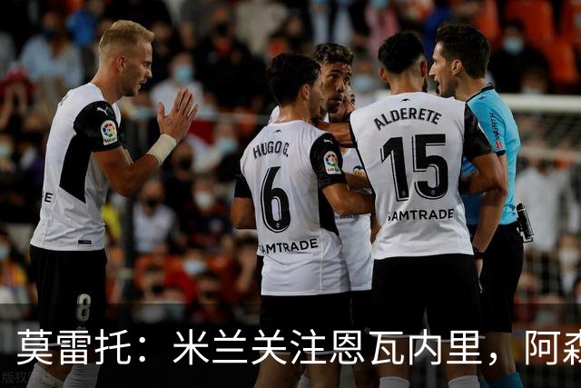莫雷托：米兰关注恩瓦内里，阿森纳不想失去未来对球员的控制