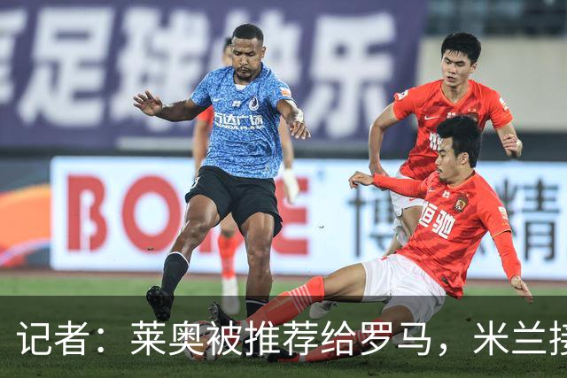 记者：莱奥被推荐给罗马，米兰接受先租后买，向往的英超暂无报价
