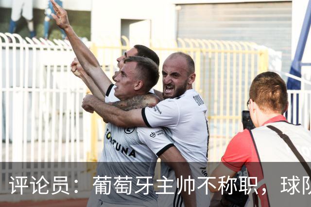 评论员：葡萄牙主帅不称职，球队10个人踢球前面站着一根木桩