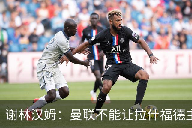 谢林汉姆：曼联不能让拉什福德主导自己未来 合适的话可让他归队