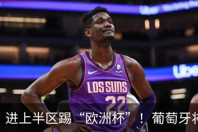 进上半区踢“欧洲杯”！葡萄牙将战克罗地亚 C罗魔笛再相遇