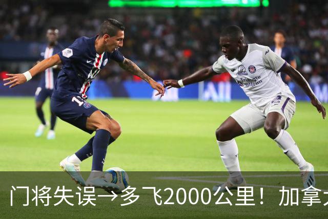门将失误→多飞2000公里！加拿大丢掉头名，只能去洛杉矶打淘汰赛