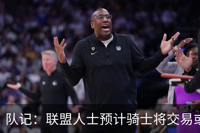 队记：联盟人士预计骑士将交易或延期支付裁掉施罗德以引入詹姆斯