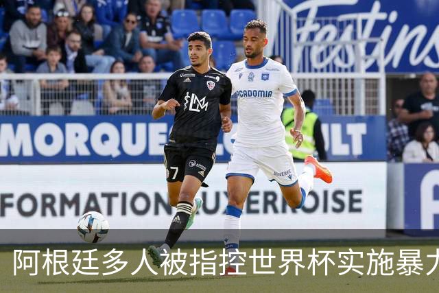 阿根廷多人被指控世界杯实施暴力 举马岛横幅球员或遭禁赛