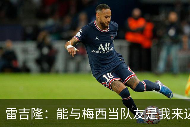 雷吉隆：能与梅西当队友是我来迈阿密的一个原因 刚见他时很紧张