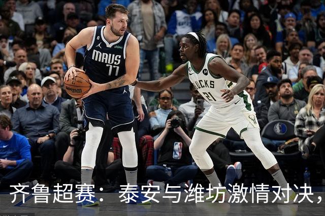 齐鲁超赛：泰安与潍坊激情对决，谁将笑到最后？