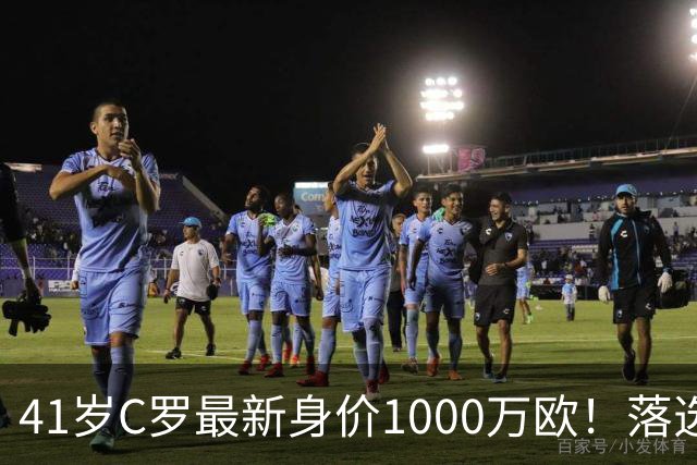 41岁C罗最新身价1000万欧！落选世界杯50大球星 4年后或踢第7届