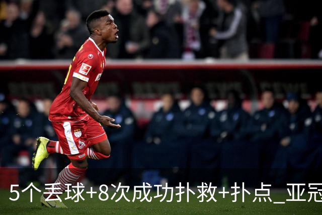 5个丢球+8次成功扑救+扑点 亚冠锻炼价值数他最大