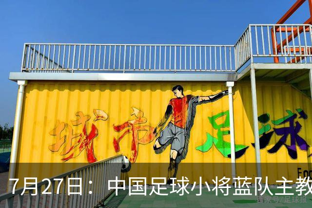 7月27日：中国足球小将蓝队主教练徐亮，我们一定会争取创造奇迹，争取跟小将红队决赛会师。