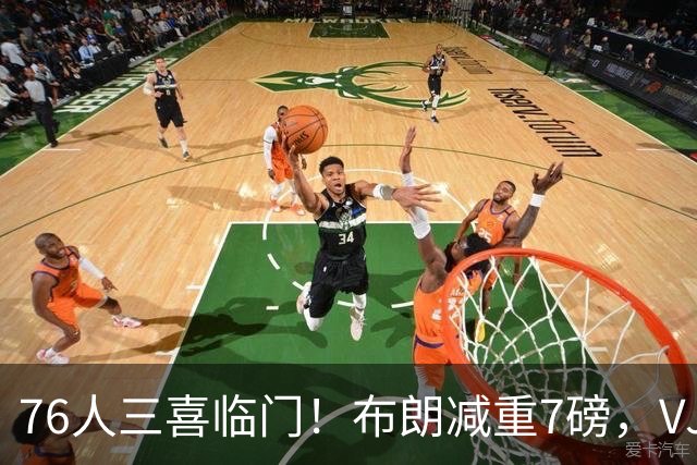 76人三喜临门！布朗减重7磅，VJ练成魔鬼筋骨人，大帝没让老詹失望
