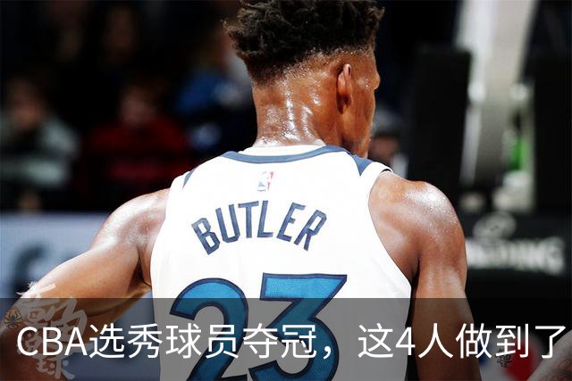 CBA选秀球员夺冠，这4人做到了！杜锋爱徒已退役，上海成全两替补