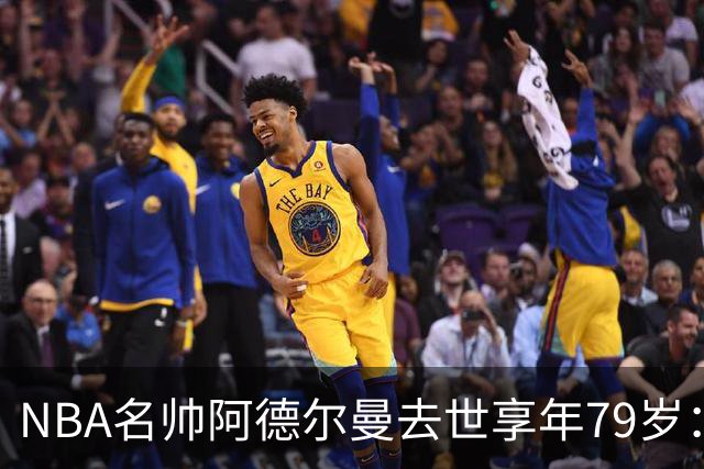NBA名帅阿德尔曼去世享年79岁：曾执教姚明，率火箭打出22连胜